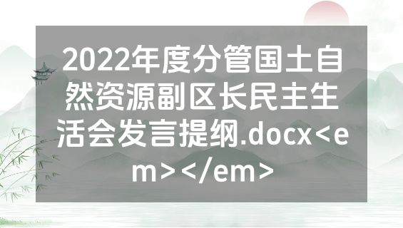 2022年度分管国土自然资源副区长民主生活会发言提纲.docx<em></em>