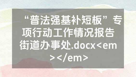 “普法强基补短板”专项行动工作情况报告街道办事处.docx<em></em>