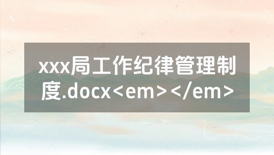xxx局工作纪律管理制度.docx<em></em>