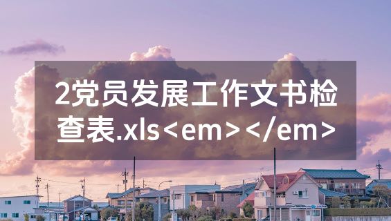 2党员发展工作文书检查表.xls<em></em>