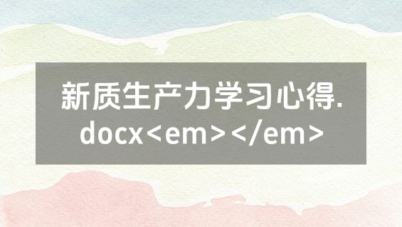 新质生产力学习心得.docx<em></em>