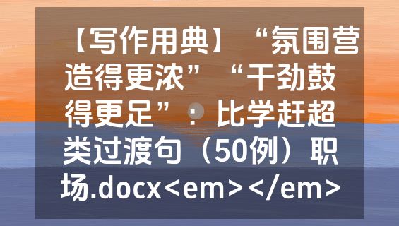 【写作用典】“氛围营造得更浓”“干劲鼓得更足”：比学赶超类过渡句（50例）职场.docx<em></em>