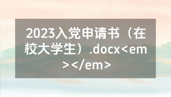 2023入党申请书（在校大学生）.docx<em></em>