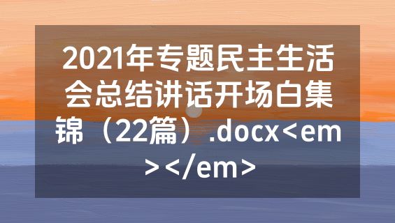 2021年专题民主生活会总结讲话开场白集锦（22篇）.docx<em></em>
