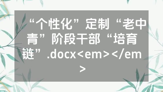 “个性化”定制“老中青”阶段干部“培育链”.docx<em></em>