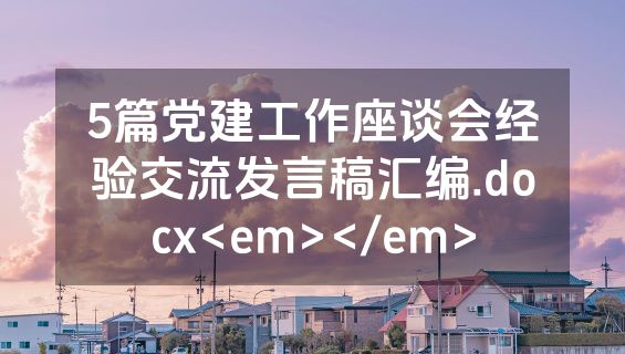 5篇党建工作座谈会经验交流发言稿汇编.docx<em></em>