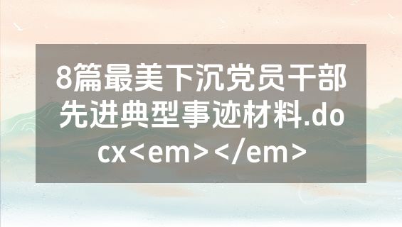 8篇最美下沉党员干部先进典型事迹材料.docx<em></em>