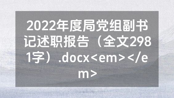 2022年度局党组副书记述职报告（全文2981字）.docx<em></em>