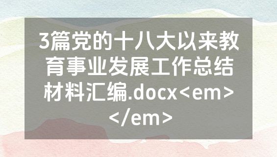 3篇党的十八大以来教育事业发展工作总结材料汇编.docx<em></em>