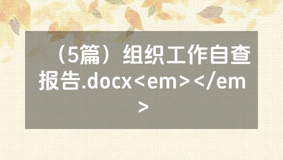 （5篇）组织工作自查报告.docx<em></em>