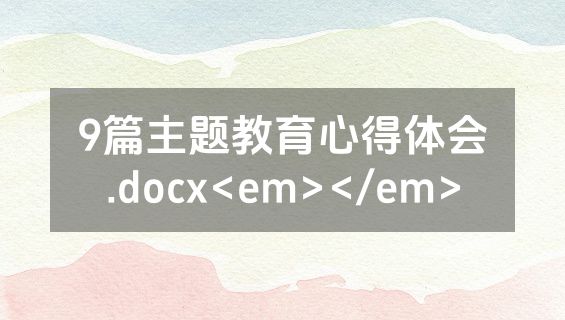 9篇主题教育心得体会.docx<em></em>