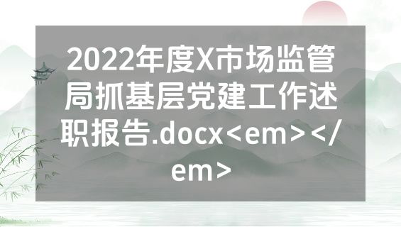 2022年度X市场监管局抓基层党建工作述职报告.docx<em></em>
