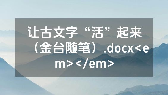 让古文字“活”起来（金台随笔）.docx<em></em>