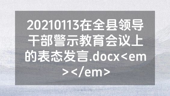 20210113在全县领导干部警示教育会议上的表态发言.docx<em></em>