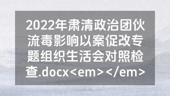 2022年肃清政治团伙流毒影响以案促改专题组织生活会对照检查.docx<em></em>