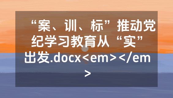 “案、训、标”推动党纪学习教育从“实”出发.docx<em></em>