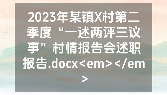 2023年某镇X村第二季度“一述两评三议事”村情报告会述职报告.docx<em></em>