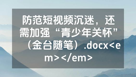 防范短视频沉迷，还需加强“青少年关怀”（金台随笔）.docx<em></em>