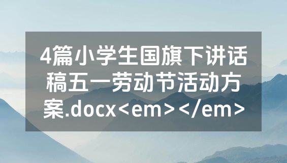 4篇小学生国旗下讲话稿五一劳动节活动方案.docx<em></em>