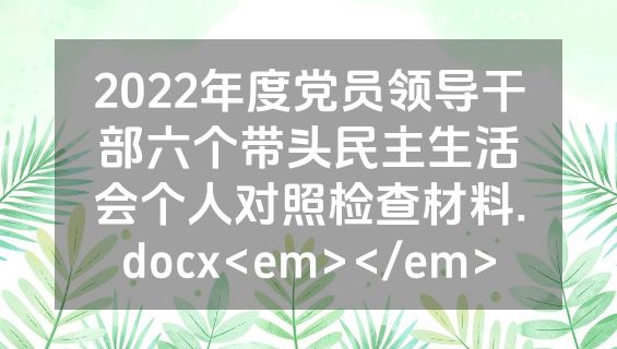 2022年度党员领导干部六个带头民主生活会个人对照检查材料.docx<em></em>