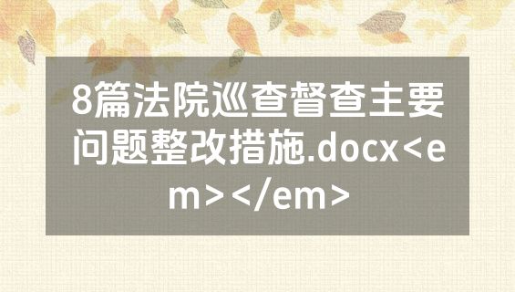 8篇法院巡查督查主要问题整改措施.docx<em></em>