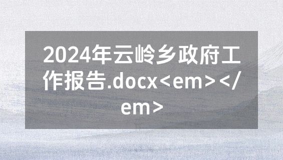 2024年云岭乡政府工作报告.docx<em></em>