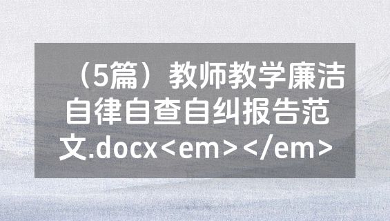 （5篇）教师教学廉洁自律自查自纠报告范文.docx<em></em>