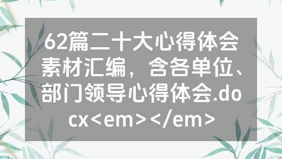 62篇二十大心得体会素材汇编，含各单位、部门领导心得体会.docx<em></em>