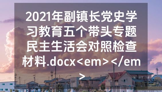 2021年副镇长党史学习教育五个带头专题民主生活会对照检查材料.docx<em></em>