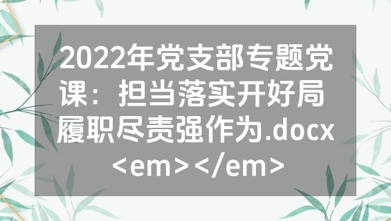 2022年党支部专题党课：担当落实开好局 履职尽责强作为.docx<em></em>