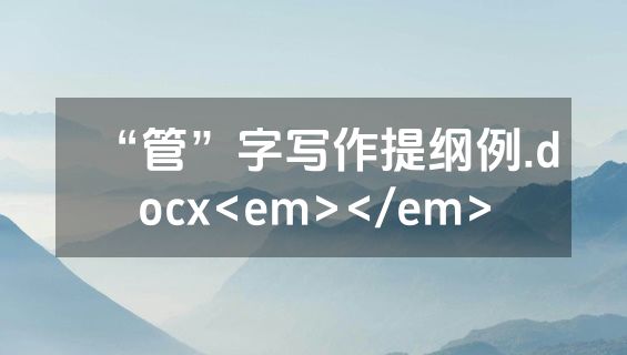 “管”字写作提纲例.docx<em></em>