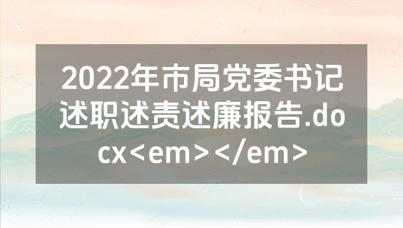 2022年市局党委书记述职述责述廉报告.docx<em></em>