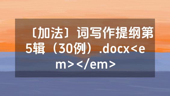 〔加法〕词写作提纲第5辑（30例）.docx<em></em>
