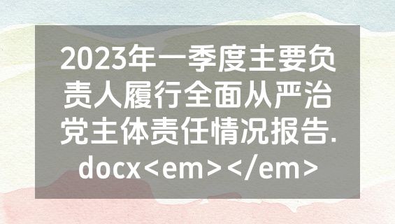 2023年一季度主要负责人履行全面从严治党主体责任情况报告.docx<em></em>