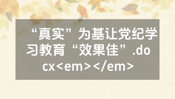“真实”为基让党纪学习教育“效果佳”.docx<em></em>