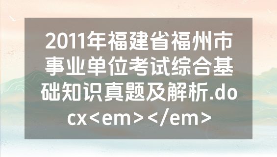2011年福建省福州市事业单位考试综合基础知识真题及解析.docx<em></em>