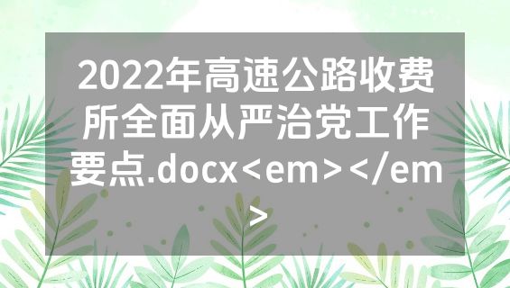 2022年高速公路收费所全面从严治党工作要点.docx<em></em>