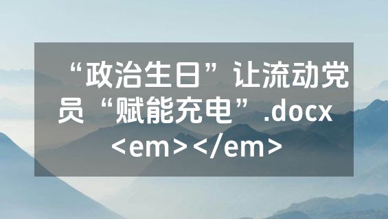 “政治生日”让流动党员“赋能充电”.docx<em></em>