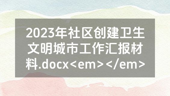 2023年社区创建卫生文明城市工作汇报材料.docx<em></em>