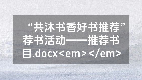 “共沐书香好书推荐”荐书活动——推荐书目.docx<em></em>