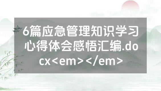 6篇应急管理知识学习心得体会感悟汇编.docx<em></em>