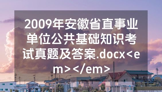 2009年安徽省直事业单位公共基础知识考试真题及答案.docx<em></em>