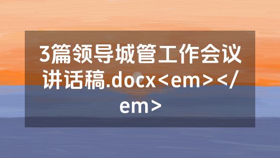 3篇领导城管工作会议讲话稿.docx<em></em>