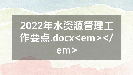2022年水资源管理工作要点.docx<em></em>