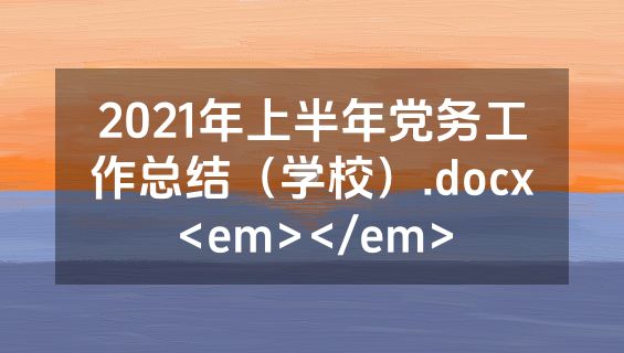 2021年上半年党务工作总结（学校）.docx<em></em>