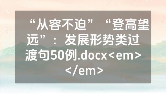 “从容不迫”“登高望远”：发展形势类过渡句50例.docx<em></em>