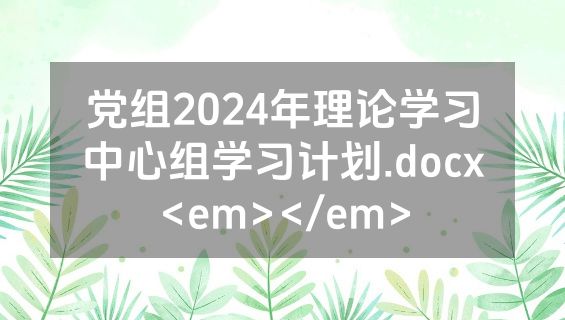 党组2024年理论学习中心组学习计划.docx<em></em>