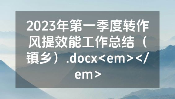2023年第一季度转作风提效能工作总结（镇乡）.docx<em></em>