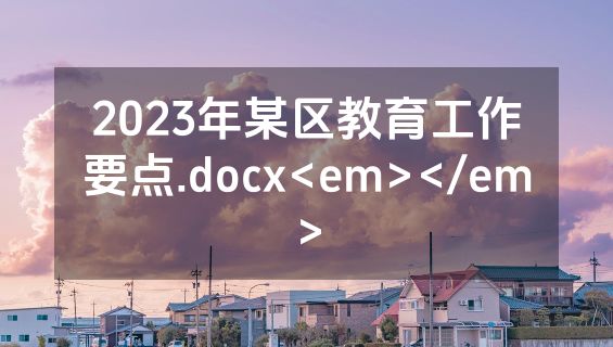 2023年某区教育工作要点.docx<em></em>