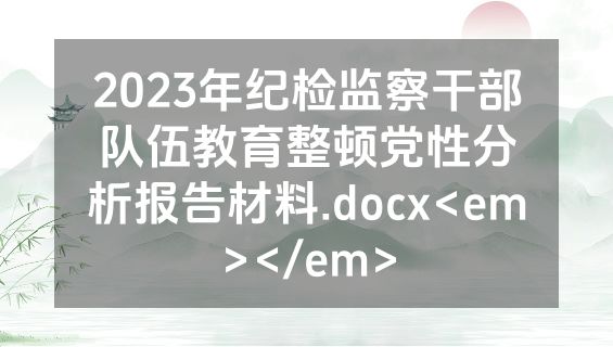 2023年纪检监察干部队伍教育整顿党性分析报告材料.docx<em></em>